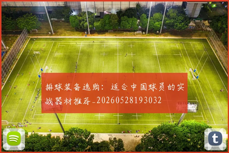 排球装备选购：适合中国球员的实战器材推荐_20260528193032