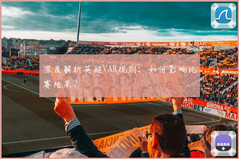 深度解析英超VAR规则:如何影响比赛结果?