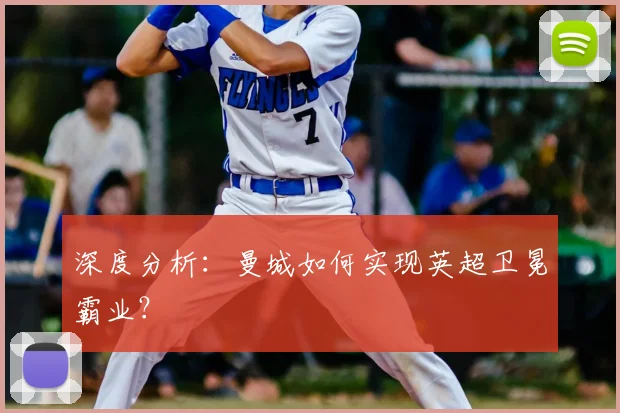 深度分析：曼城如何实现英超卫冕霸业？