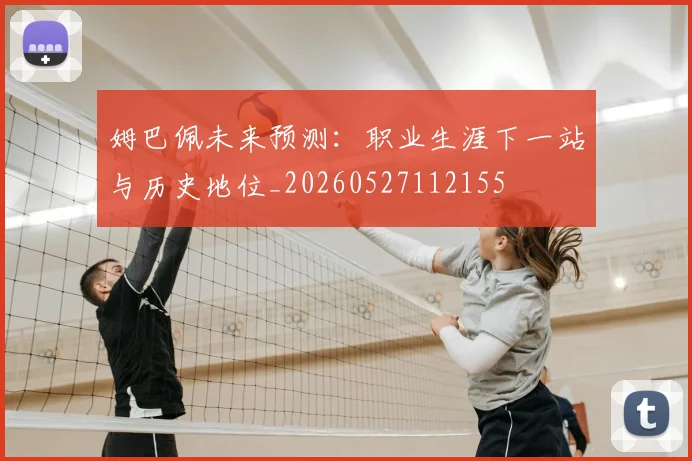 姆巴佩未来预测：职业生涯下一站与历史地位_20260527112155