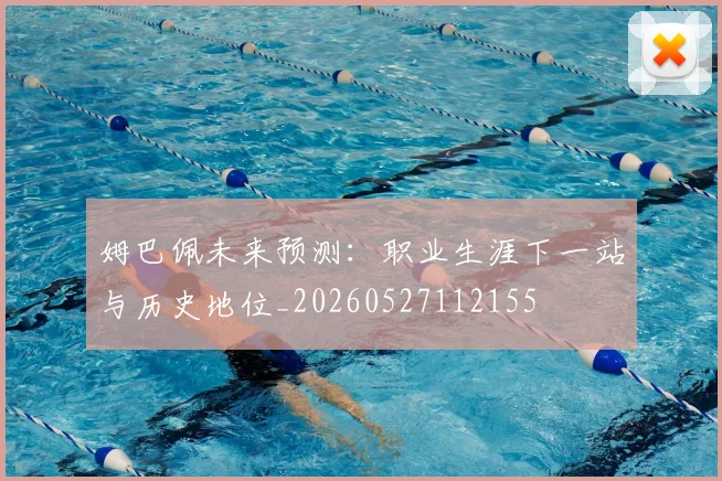 姆巴佩未来预测：职业生涯下一站与历史地位_20260527112155