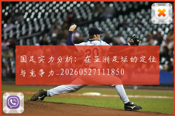 国足实力分析:在亚洲足坛的定位与竞争力_20260527111850