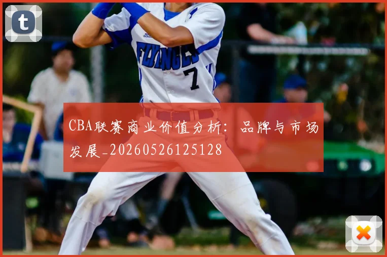 CBA联赛商业价值分析：品牌与市场发展_20260526125128
