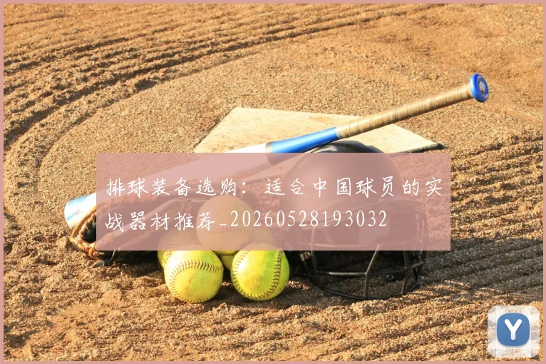 排球装备选购：适合中国球员的实战器材推荐_20260528193032