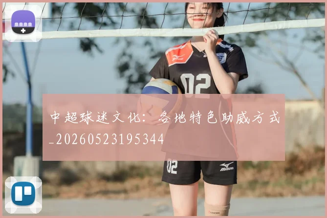 中超球迷文化：各地特色助威方式_20260523195344