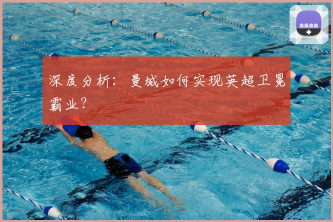 深度分析：曼城如何实现英超卫冕霸业？