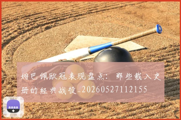 姆巴佩欧冠表现盘点：那些载入史册的经典战役_20260527112155