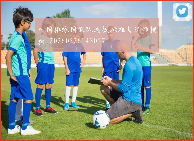 中国排球国家队选拔标准与流程揭秘_20260526143057