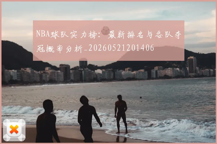 NBA球队实力榜:最新排名与各队夺冠概率分析_20260521201406