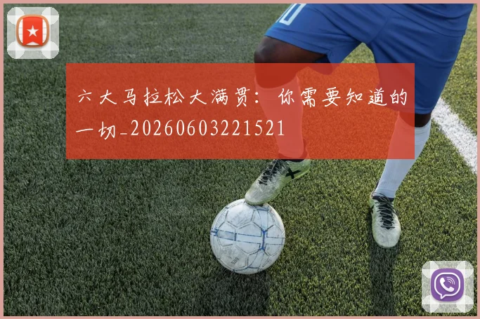 六大马拉松大满贯：你需要知道的一切_20260603221521